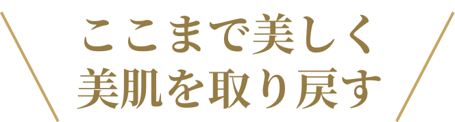 ここまで美しく美肌を取り戻す